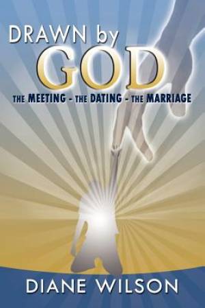 Drawn by God The Meeting - The Dating - The Marriage By Diane Wilson