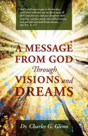 A Message from God Through Visions and Dreams By Charles G Glenn