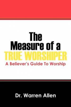 The Measure of a True Worshiper By Warren Allen (Paperback)