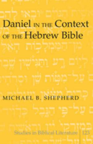 Daniel in the Context of the Hebrew Bible By Michael B Shepherd