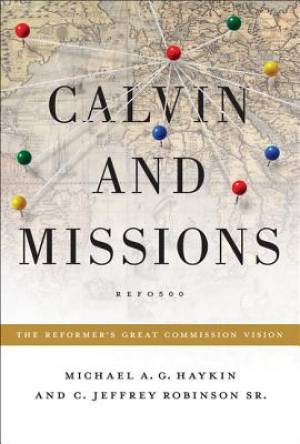 Calvin And Missions By C Jeffrey Robinson Michael A G Haykin