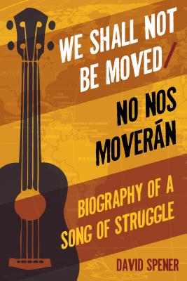 We Shall Not Be Moved No Nos Moveran Biography of a Song of Struggle