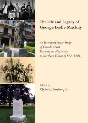 The Life and Legacy of George Leslie Mackay An Interdisciplinary Stud