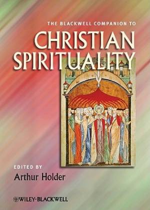 The Blackwell Companion to Christian Spirituality By Arthur Holder