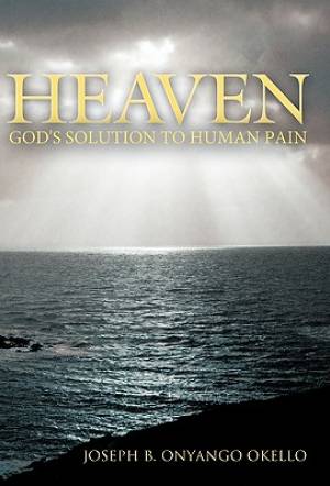 Heaven God's Solution to Human Pain By Joseph B Onyango Okello