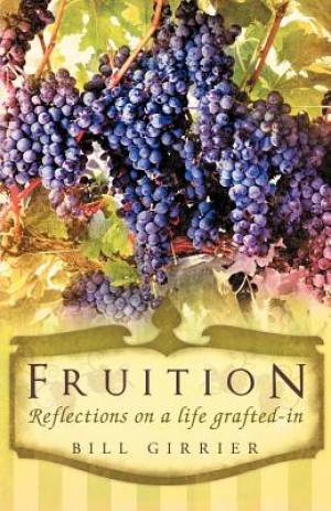 Fruition - Reflections on a Life Grafted-In By Bill Girrier