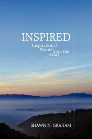 Inspired Inspirational Poems from the Heart By Shawn N Graham