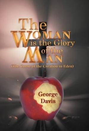 The Woman is the Glory of the Man By George Davis (Hardback)