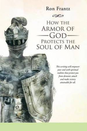 How the Armor of God Protects the Soul of Man By Ron Frantz