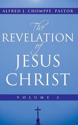 The Revelation of Jesus Christ Volume 2 By Alfred J Chompff Pastor