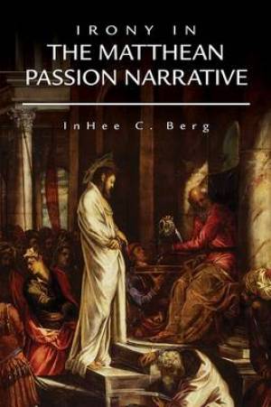 Irony in the Matthean Passion Narrative By In Hee C Berg (Paperback)