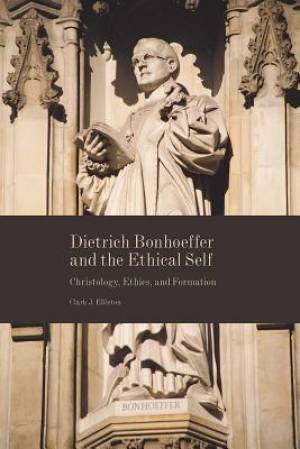 Dietrich Bonhoeffer and the Ethical Self By Clark J Elliston