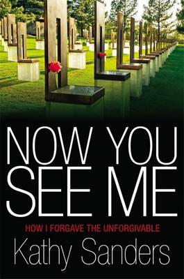 Now You See Me How I Forgave the Unforgivable By Kathy Sanders