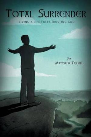 Total Surrender - Living a Life Fully Trusting God By Matthew Terrill