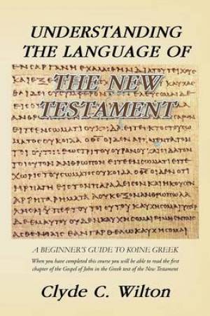 Understanding the Language of the New Testament By Clyde C Wilton