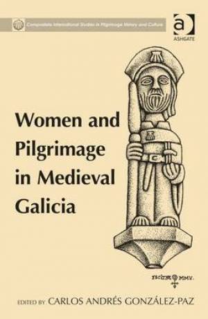 Women and Pilgrimage in Medieval Galicia By Carlos Andres Gonzalez-Paz