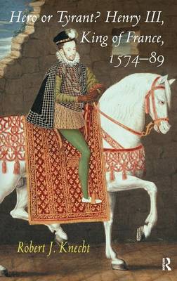 Hero or Tyrant Henry III King of France 1574-89 By Robert J Knecht