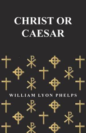 Christ or Caesar - An Essay by William Lyon Phelps (Paperback)