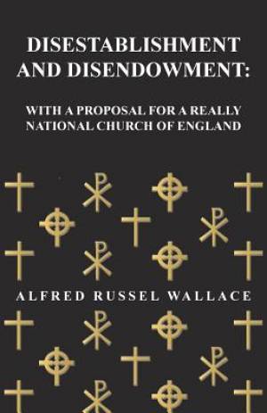 Disestablishment and Disendowment By Alfred Russel Wallace (Paperback)