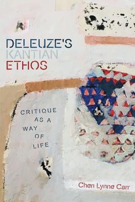 Deleuze's Kantian Ethos Critique as a Way of Life By Carr Cheri Lynn