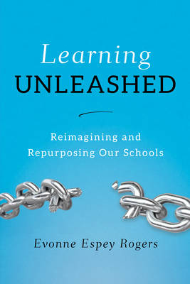 Learning Unleashed Re-Imagining and Re-Purposing Our Schools