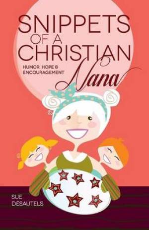 Snippets of a Christian Nana By Sue Desautels (Paperback)