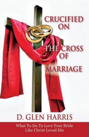 Crucified on the Cross of Marriage By D Glen Harris (Paperback)