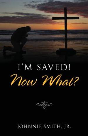 I'm Saved Now What By Johnnie Jr Smith (Paperback) 9781478725336