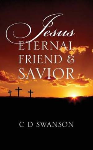 Jesus Eternal Friend & Savior By C D Swanson (Paperback)