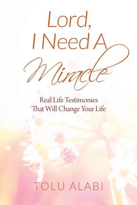 Lord I Need A Miracle Real Life Testimonies That Will Change Your Li