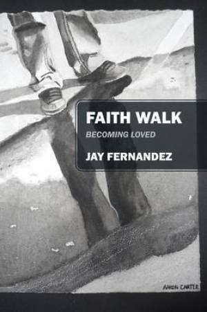 Faith Walk Becoming Loved By Jay Fernandez (Paperback) 9781478745280