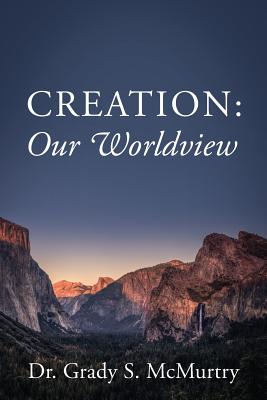 Creation Our Worldview By Dr Grady S Mcmurtry (Paperback)