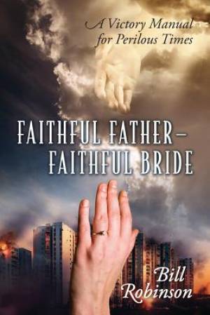 Faithful Father - Faithful Bride A Victory Manual for Perilous Times