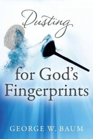 Dusting for God's Fingerprints By George W Baum (Paperback)