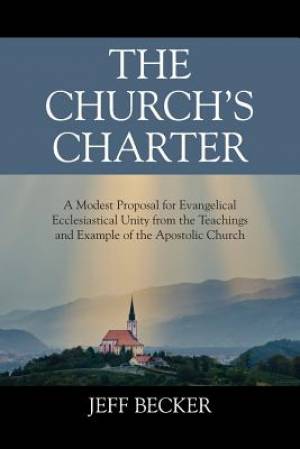 The Church's Charter A Modest Proposal for Evangelical Ecclesiastical