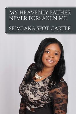 My Heavenly Father Never Forsaken Me By Seimeaka Spot Carter