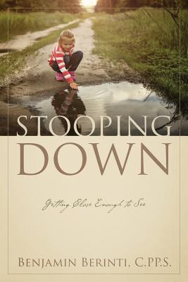 STOOPING DOWN Getting Close Enough to See By Benjamin Berinti C Pp S