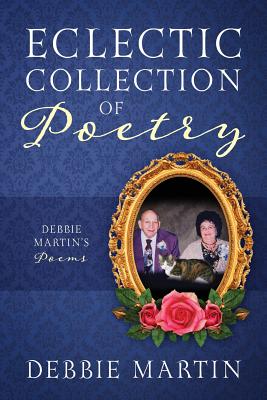 Eclectic Collection of Poetry Debbie Martin's Poems By Debbie Martin