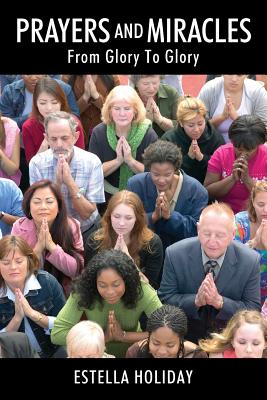 Prayers And Miracles From Glory To Glory By Estella Holiday