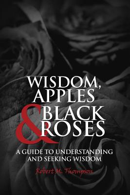 Wisdom Apples & Black Roses A Guide to Understanding and Seeking Wis