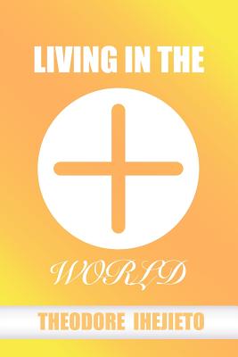 Living in the World By Ihejieto Theodore (Paperback) 9781480954687