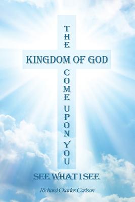 The Kingdom of God Come Upon You See What I See