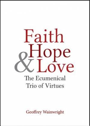 Faith Hope and Love By Geoffrey Wainwright (Paperback) 9781481300858