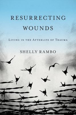 Resurrecting Wounds Living in the Afterlife of Trauma By Shelly Rambo