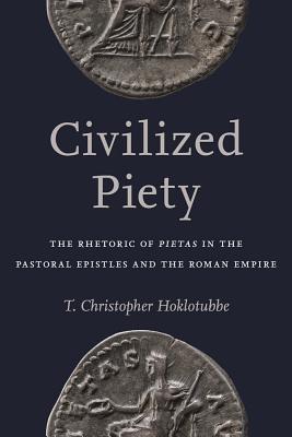 Civilized Piety The Rhetoric of Pietas in the Pastoral Epistles and t