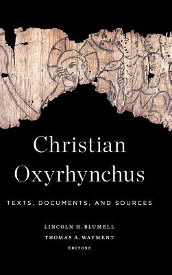 Christian Oxyrhynchus Texts Documents and Sources By Blumell Lincoln H