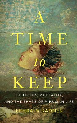 A Time to Keep Theology Mortality and the Shape of a Human Life