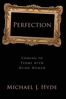 Perfection Coming to Terms with Being Human By Hyde Michael J