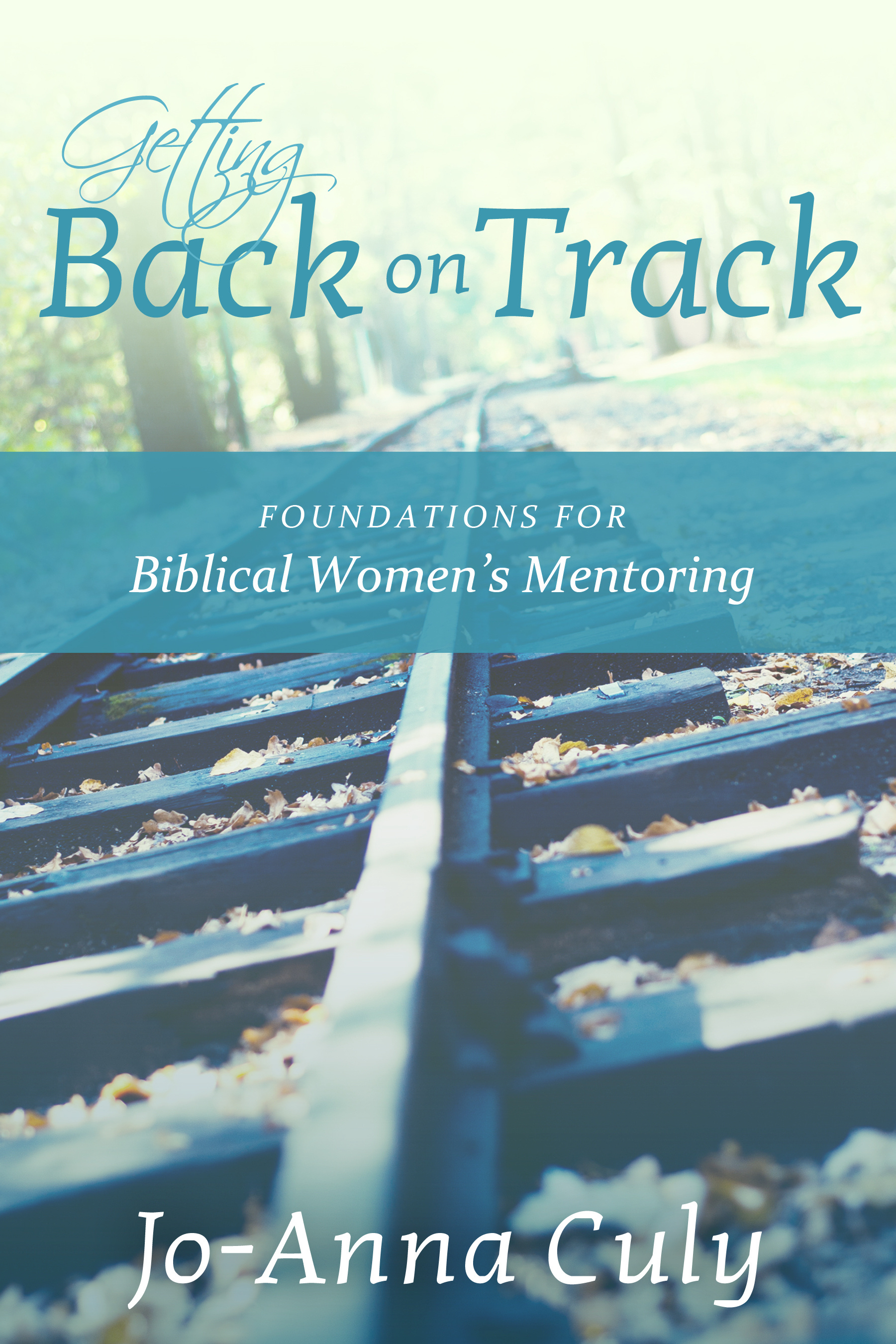 Getting Back on Track Foundations for Biblical Women's Mentoring