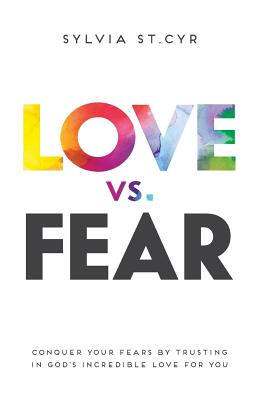 Love vs Fear Conquer Your Fears by Trusting in God's Incredible Love